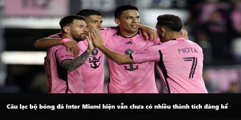 Câu lạc bộ bóng đá Inter Miami hiện vẫn chưa có nhiều thành tích đáng kể